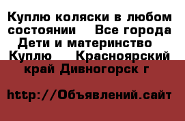 Куплю коляски,в любом состоянии. - Все города Дети и материнство » Куплю   . Красноярский край,Дивногорск г.